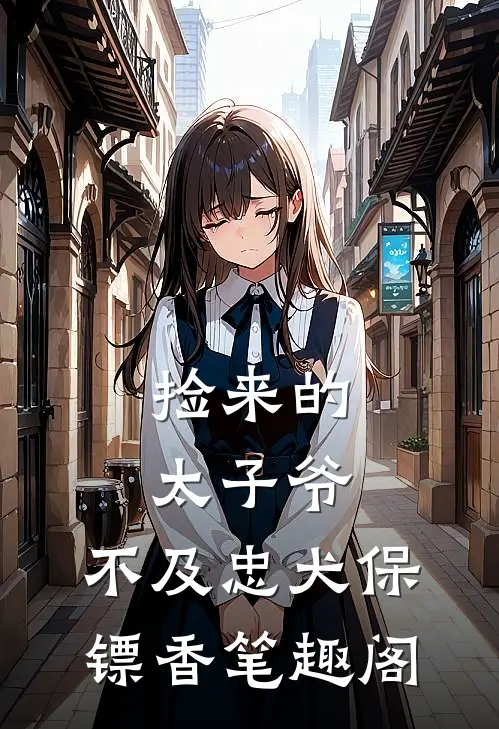 捡来的太子爷，不及忠犬保镖香笔趣阁