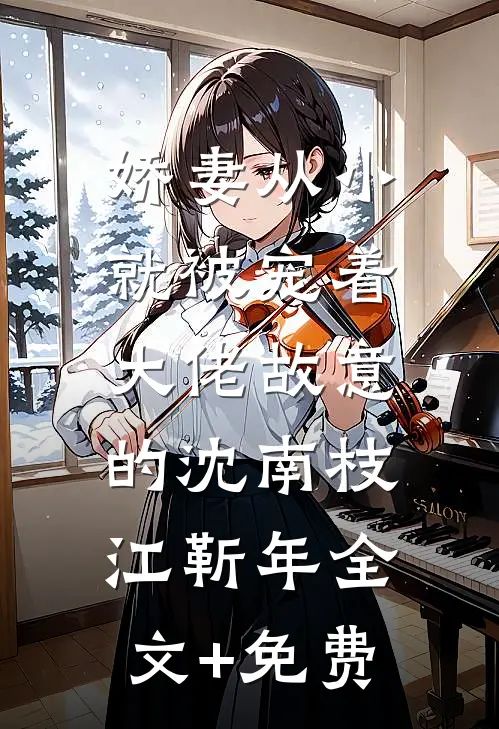 娇妻从小就被宠着，大佬故意的沈南枝江靳年全文+免费