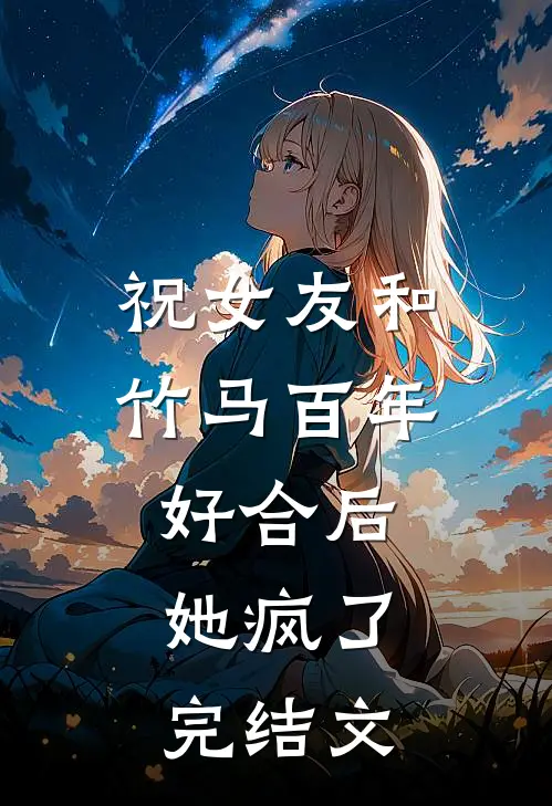 祝女友和竹马百年好合后，她疯了完结文