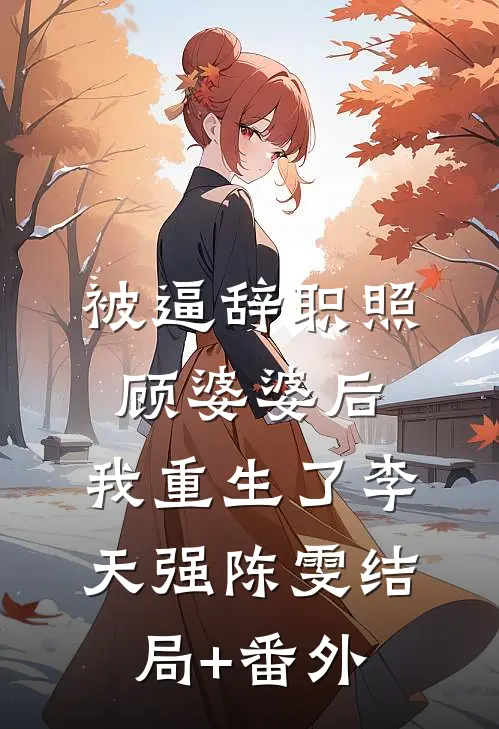 被逼辞职照顾婆婆后，我重生了李天强陈雯结局+番外
