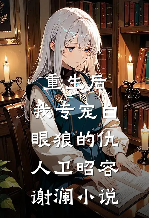 重生后，我专宠白眼狼的仇人卫昭容谢澜小说