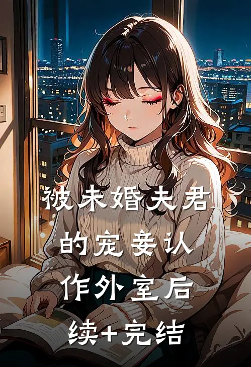 被未婚夫君的宠妾认作外室后续+完结