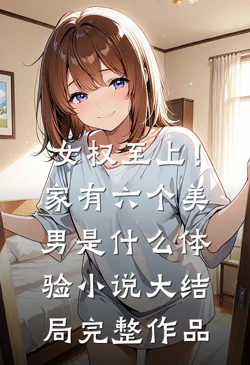 女权至上！家有六个美男是什么体验小说大结局完整作品